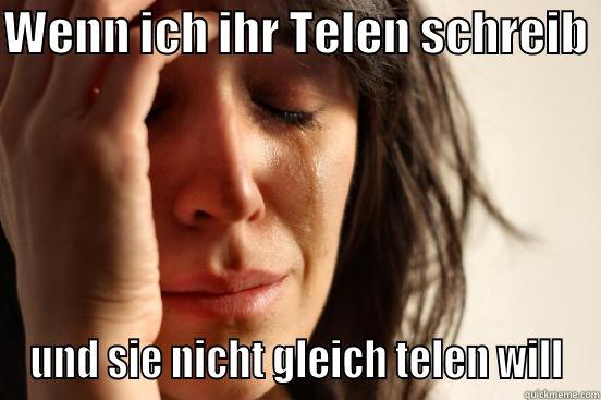 WENN ICH IHR TELEN SCHREIB  UND SIE NICHT GLEICH TELEN WILL First World Problems