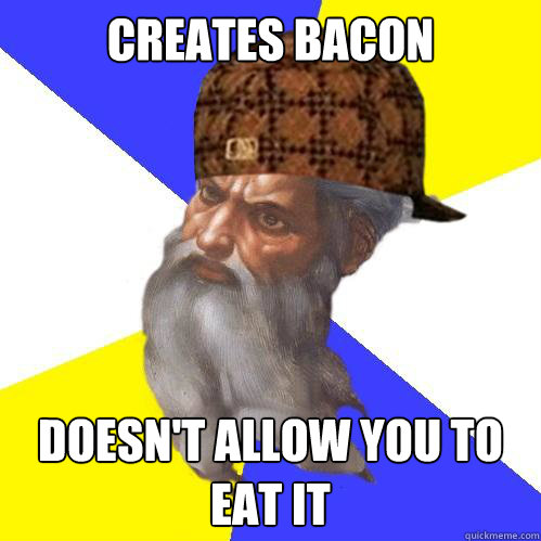 Creates bacon doesn't allow you to eat it  Scumbag God is an SBF