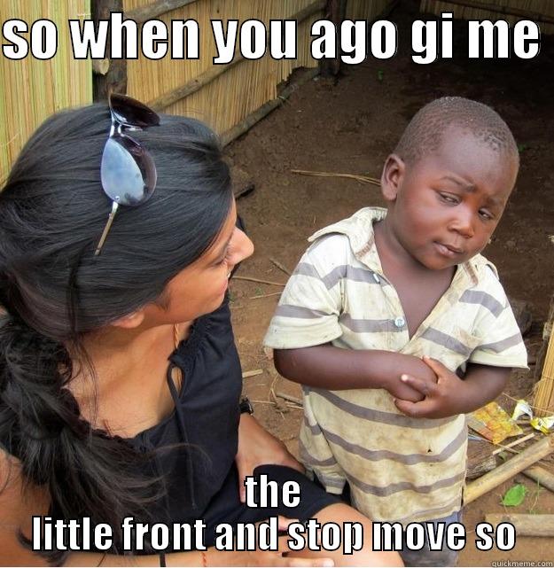 SO WHEN YOU AGO GI ME  THE LITTLE FRONT AND STOP MOVE SO Skeptical Third World Kid