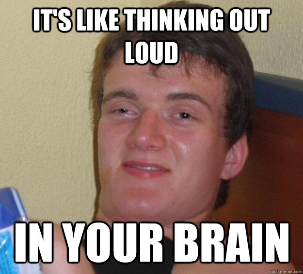 It's like thinking out loud in your brain  10 Guy