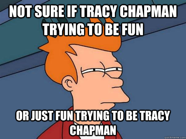 not sure if tracy chapman trying to be fun or just fun trying to be tracy chapman  Futurama Fry