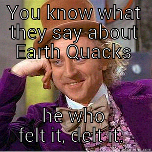 YOU KNOW WHAT THEY SAY ABOUT EARTH QUACKS HE WHO FELT IT, DELT IT.  Condescending Wonka