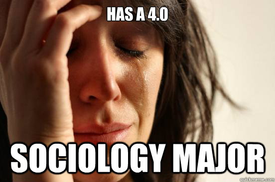 Has a 4.0 Sociology major  First World Problems