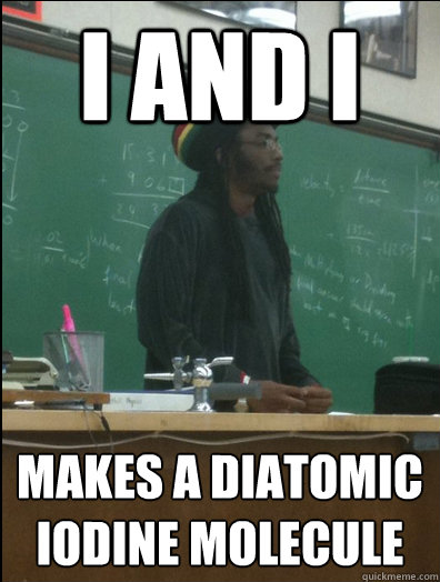 i and i makes a diatomic iodine molecule - i and i makes a diatomic iodine molecule  Rasta Science Teacher