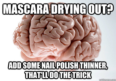 Mascara drying out? Add some nail polish thinner, that'll do the trick  Scumbag Brain