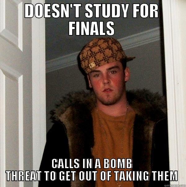 DOESN'T STUDY FOR FINALS CALLS IN A BOMB THREAT TO GET OUT OF TAKING THEM Scumbag Steve