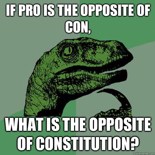 If pro is the opposite of con, What is the opposite of constitution?  Philosoraptor