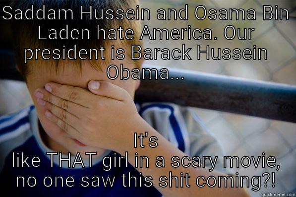 SADDAM HUSSEIN AND OSAMA BIN LADEN HATE AMERICA. OUR PRESIDENT IS BARACK HUSSEIN OBAMA... IT'S LIKE THAT GIRL IN A SCARY MOVIE, NO ONE SAW THIS SHIT COMING?! Confession kid