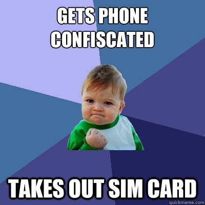 gets phone confiscated takes out sim card  Success Kid