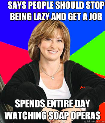 says people should stop being lazy and get a job spends entire day watching soap operas  Sheltering Suburban Mom