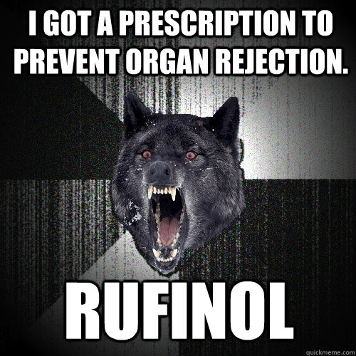 I got a prescription to prevent organ rejection. Rufinol  Insanity Wolf