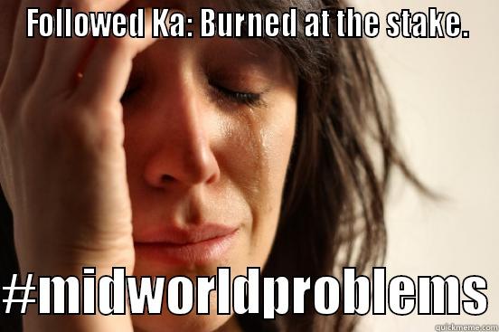 Mid-World Problems - FOLLOWED KA: BURNED AT THE STAKE.  #MIDWORLDPROBLEMS First World Problems