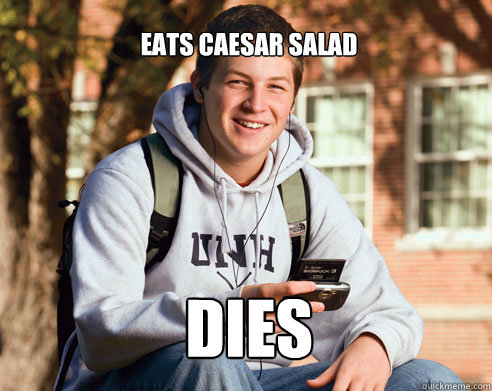 Eats Caesar salad Dies  College Freshman