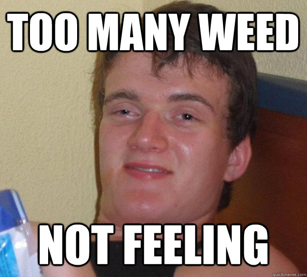 Too many weed Not feeling - Too many weed Not feeling  10 Guy