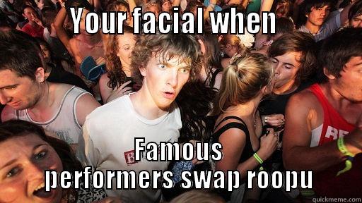           YOUR FACIAL WHEN             FAMOUS PERFORMERS SWAP ROOPU Sudden Clarity Clarence