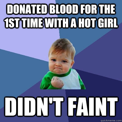 Donated blood for the 1st time with a hot girl didn't faint  Success Kid