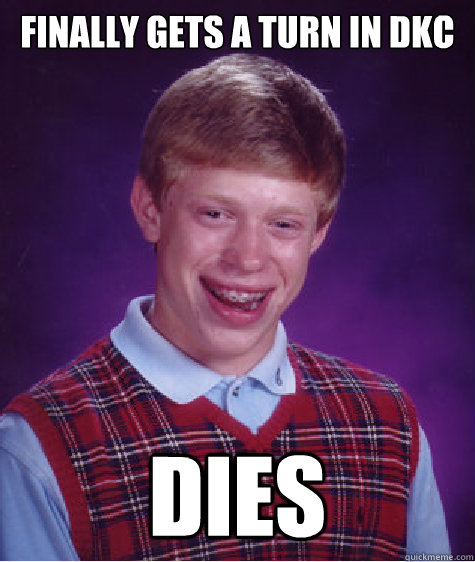 finally gets a turn in DKC DIES  Bad Luck Brian