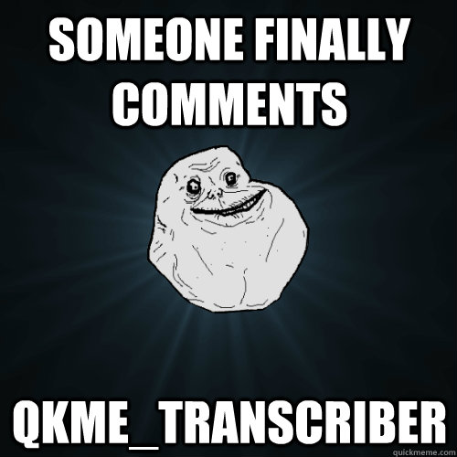 Someone finally comments qkme_transcriber  Forever Alone