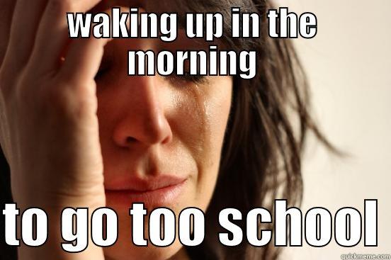 WAKING UP IN THE MORNING  TO GO TOO SCHOOL First World Problems