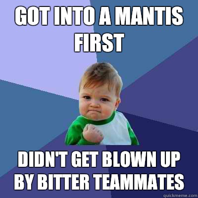 Got into a Mantis first Didn't get blown up by bitter teammates  Success Kid