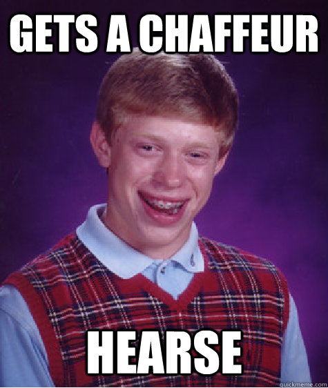 gets a chaffeur hearse  Bad Luck Brian