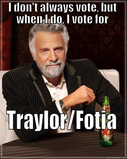 I DON'T ALWAYS VOTE, BUT WHEN I DO, I VOTE FOR TRAYLOR/FOTIA The Most Interesting Man In The World