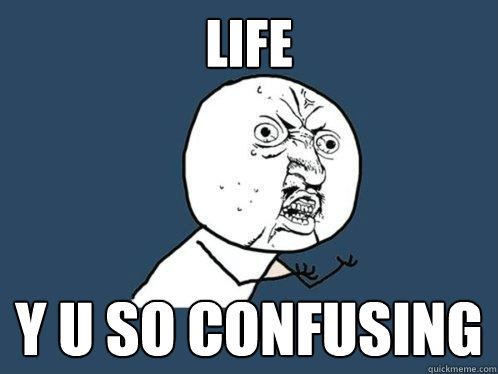 Life y u so confusing  Y U No