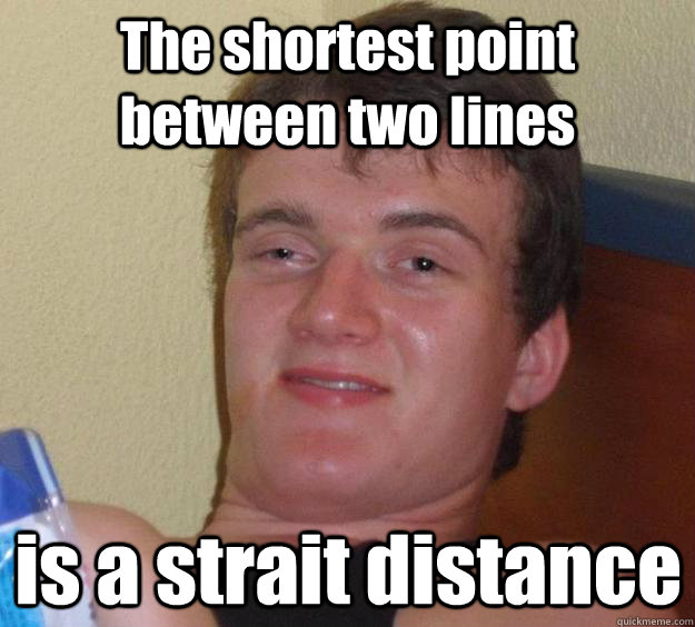 The shortest point between two lines is a strait distance  10 Guy