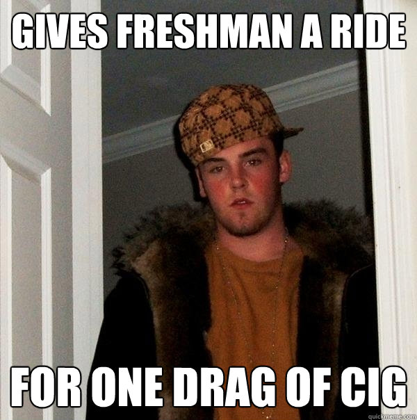 Gives Freshman a Ride for one drag of cig  Scumbag Steve