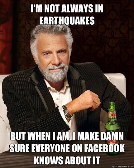 I'm not always in earthquakes BUT WHEN I am, I make damn sure everyone on facebook knows about it  Dos Equis man