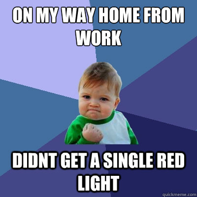 on my way home from work didnt get a single red light  Success Kid