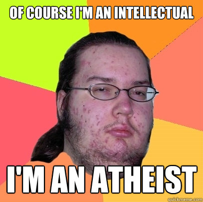 OF COURSE I'M AN INTELLECTUAL I'M AN ATHEIST  Butthurt Dweller