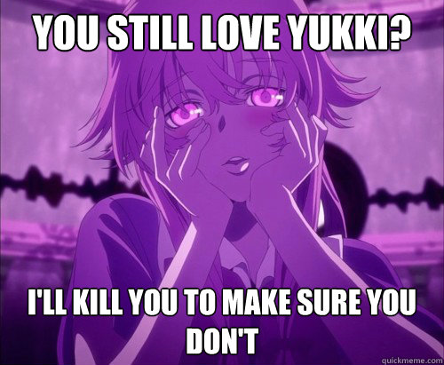 You still love yukki? I'll kill you to make sure you don't - You still love yukki? I'll kill you to make sure you don't  Yuno Gasai Face