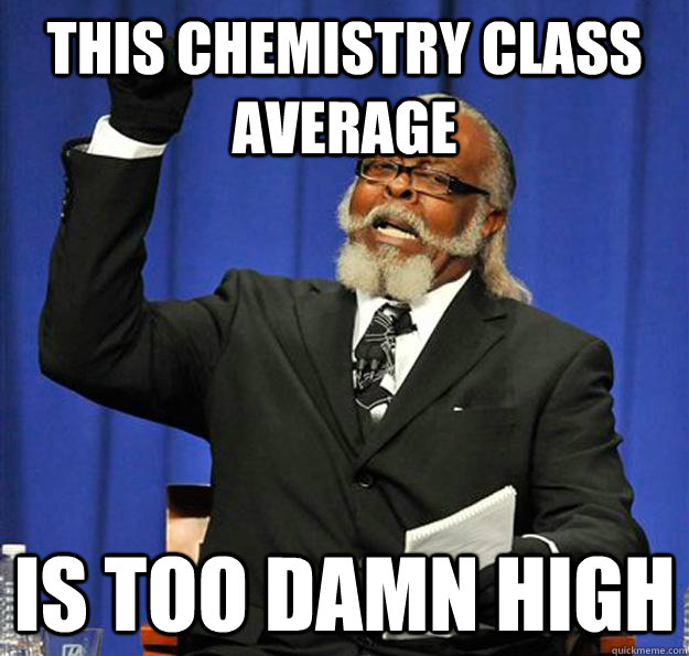 this chemistry class average Is too damn high  Jimmy McMillan