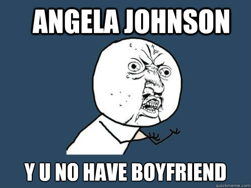 angela johnson y u no have boyfriend  Y U No