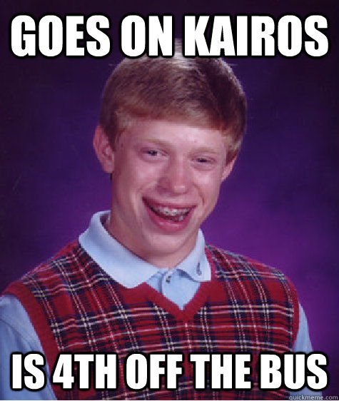 Goes on Kairos Is 4th off the bus  Bad Luck Brian