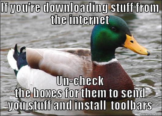 IF YOU'RE DOWNLOADING STUFF FROM THE INTERNET UN-CHECK THE BOXES FOR THEM TO SEND YOU STUFF AND INSTALL  TOOLBARS Actual Advice Mallard