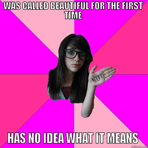 WAS CALLED BEAUTIFUL FOR THE FIRST TIME HAS NO IDEA WHAT IT MEANS Idiot Nerd Girl