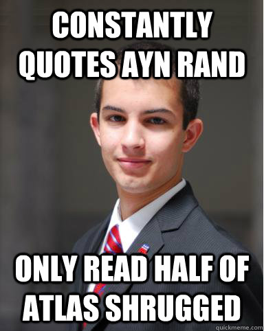 constantly quotes ayn rand Only read half of atlas shrugged  - constantly quotes ayn rand Only read half of atlas shrugged   College Conservative