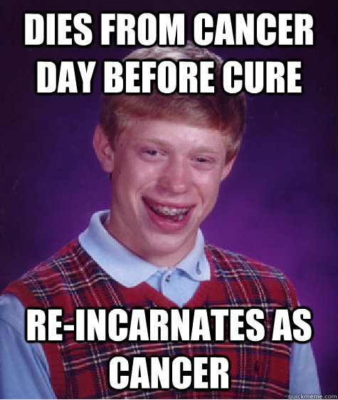 Dies from cancer day before cure re-incarnates as cancer  Bad Luck Brian