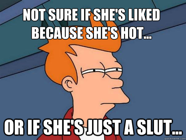 Not sure if she's liked because she's hot... or if she's just a slut...  Futurama Fry