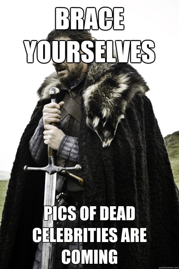 Brace Yourselves Pics of dead celebrities are coming  Winter is coming