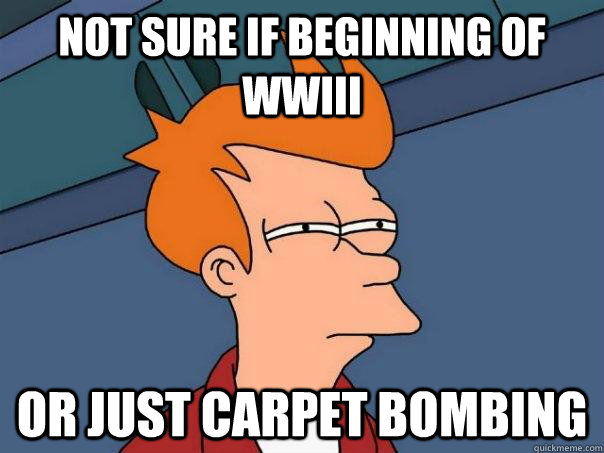 Not sure if beginning of WWIII Or just carpet bombing  Futurama Fry