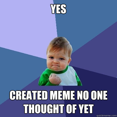 yes created meme no one thought of yet - yes created meme no one thought of yet  Success Kid