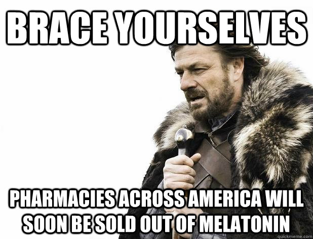 Brace yourselves Pharmacies across america will soon be sold out of melatonin - Brace yourselves Pharmacies across america will soon be sold out of melatonin  Misc