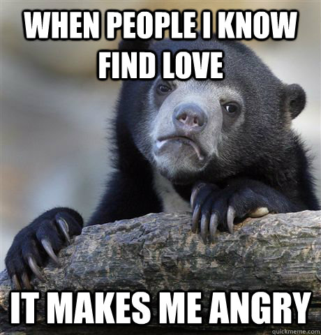 When people i know find love it makes me angry  Confession Bear