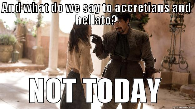 AND WHAT DO WE SAY TO ACCRETIANS AND BELLATO? NOT TODAY Arya not today