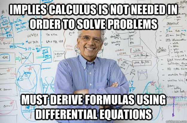 Implies calculus is not needed in order to solve problems Must derive formulas using differential equations  Engineering Professor