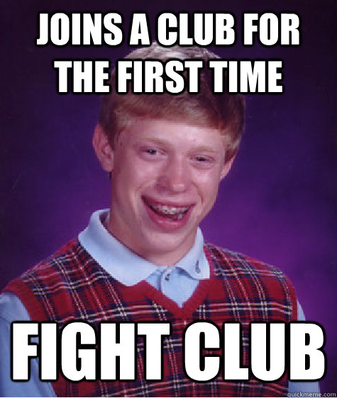 Joins a club for the first time Fight Club  Bad Luck Brian