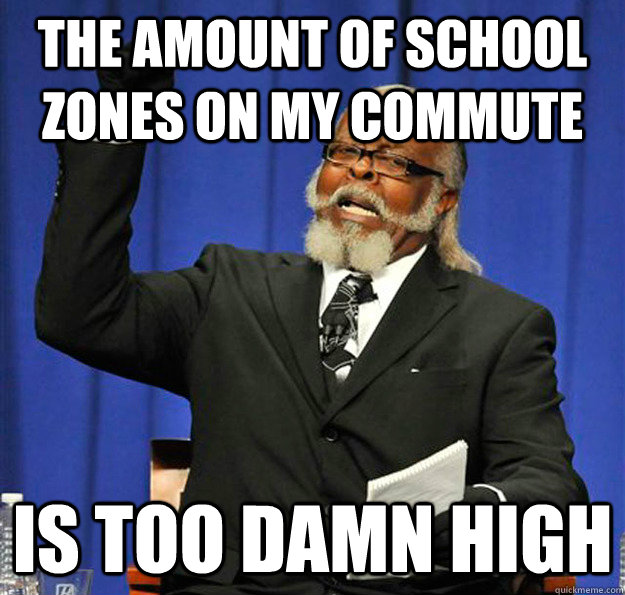 The amount of school zones on my commute Is too damn high  Jimmy McMillan